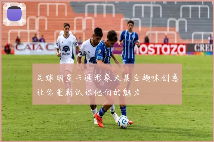 足球明星卡通形象大集合趣味创意让你重新认识他们的魅力