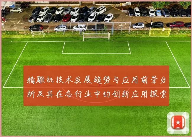 精雕机技术发展趋势与应用前景分析及其在各行业中的创新应用探索