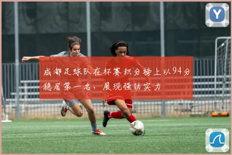 成都足球队在杯赛积分榜上以94分稳居第一名，展现强劲实力