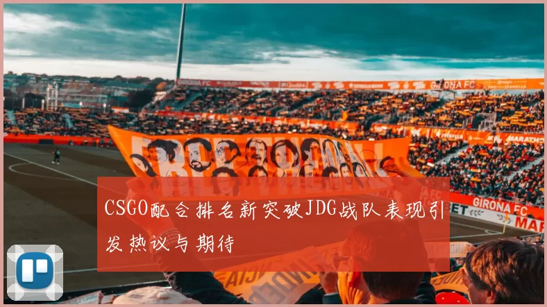 CSGO配合排名新突破JDG战队表现引发热议与期待