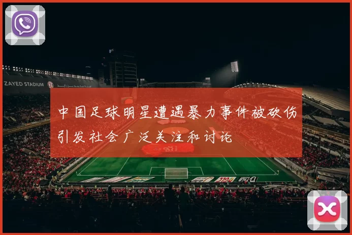 中国足球明星遭遇暴力事件被砍伤引发社会广泛关注和讨论