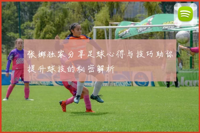 张娜独家分享足球心得与技巧助你提升球技的秘密解析